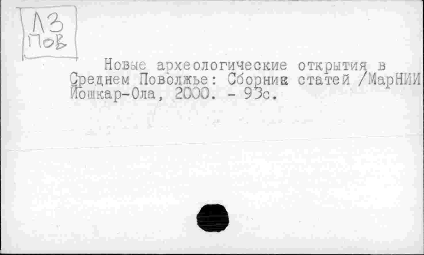 ﻿Новоіе археологические реднем Поволжье : Сборник ошкар-Ола, 2DOO. -93с.